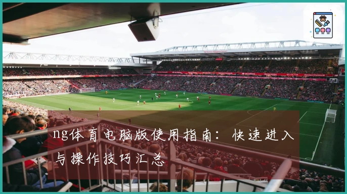 ng体育电脑版使用指南：快速进入与操作技巧汇总