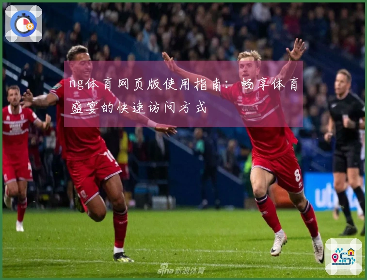 ng体育网页版使用指南：畅享体育盛宴的快速访问方式