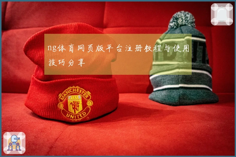 ng体育网页版平台注册教程与使用技巧分享