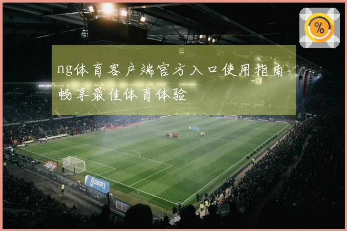 ng体育客户端官方入口使用指南，畅享最佳体育体验