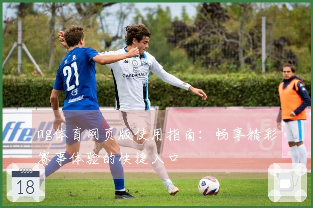 ng体育网页版使用指南：畅享精彩赛事体验的快捷入口