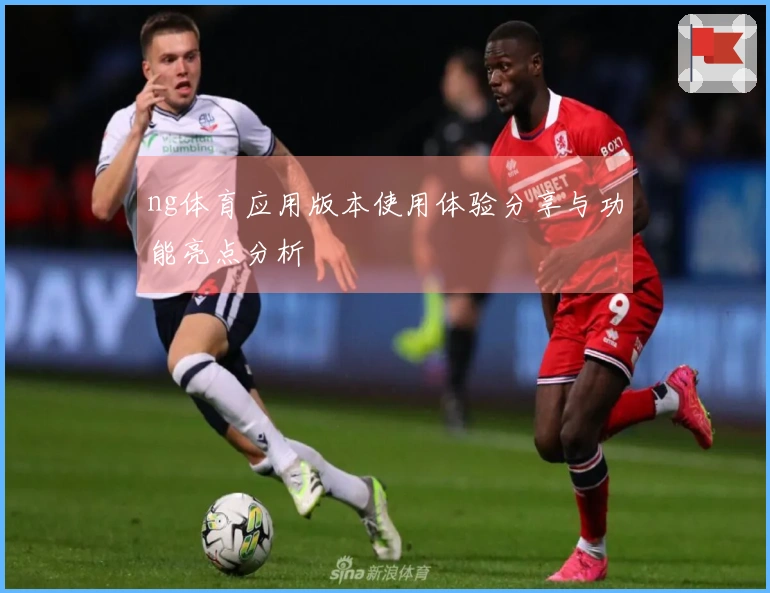 ng体育应用版本使用体验分享与功能亮点分析