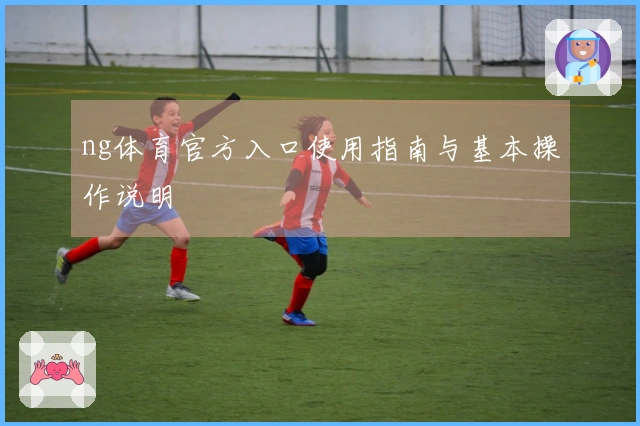 ng体育官方入口使用指南与基本操作说明